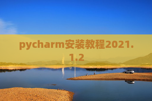 pycharm安装教程2021.1.2 pycharm安装教程2021.1.2